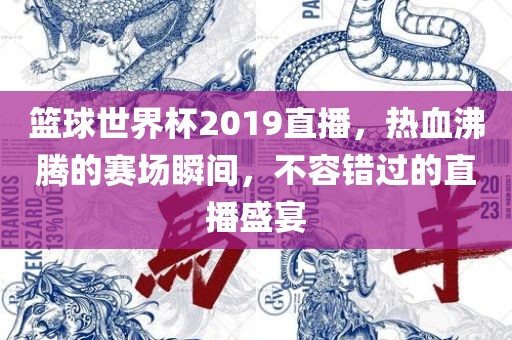 篮球世界杯2019直播，热血沸腾的赛场瞬间，不容错过的直播盛宴