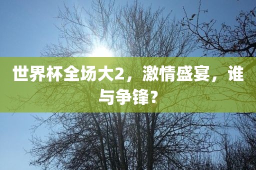 世界杯全场大2，激情盛宴，谁与争锋？漯河市盈旭机械设备有限公司