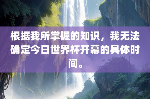 根据我所掌握的知识，我无法确定今日世界杯开幕的具体时间。漯河市盈旭机械设备有限公司