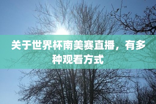 关于世界杯南美赛直播，有多种观看方式