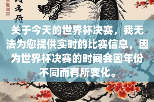 关于今天的世界杯决赛，我无法为您提供实时的比赛信息，因为世界杯决赛的时间会因漯河市盈旭机械设备有限公司年份不同而有所变化。