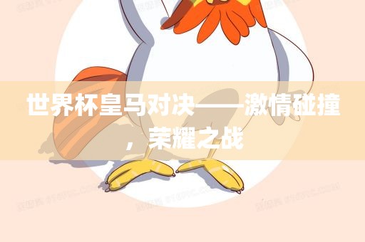 世界杯皇马对决——激情碰撞，荣耀之战