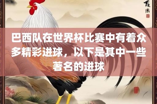 巴西队在世界杯比赛中有着众多精彩进球，以下是其中一些著名的进球