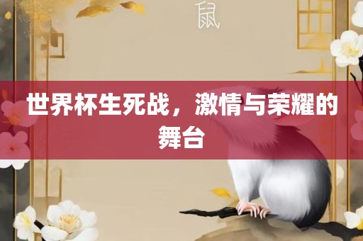 世界杯生死战，激情与荣耀的舞台