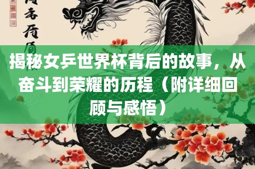 揭秘女乒世界杯背后的故事，从奋斗到荣耀的历程（附详细回顾与感悟）