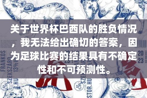 关于世界杯巴西队的胜负情况，我无法给出确切的答案，因为足球比赛的结果具有不确定性和不可预测性。