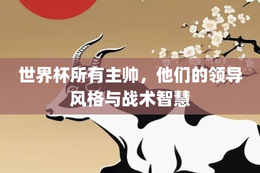 世界杯所有主帅，他们的领导风格与战术智慧漯河市盈旭机械设备有限公司
