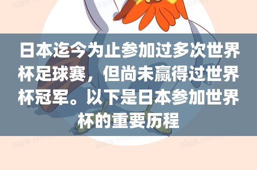 日本迄今为止参加过多次世界杯足球赛，但尚未赢得过世界杯冠军。以下是日本参加世界杯的重要历程漯河市盈旭机械设备有限公司