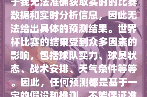 关于俄罗斯世界杯的预测，由于我无法准确获取实时的比赛数据和实时分析信息，因此无法给出具体的预测结果。世界杯比赛的结果受到众多因素的影响，包括球队实力、球员状态、战术安排、天气条件等等。因此，任何预测都是基于一定的假设和推测，不能保证准确。
