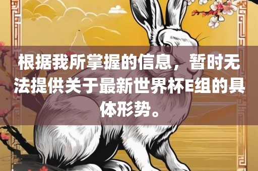 根据我所掌握的信息，暂时无法提供关于最新世界杯E组的具体形势。漯河市盈旭机械设备有限公司