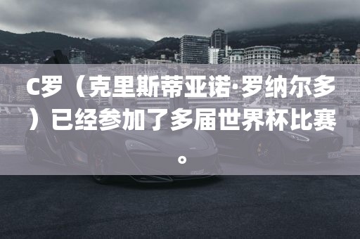 C罗（克里斯蒂亚诺·罗纳尔多）已经参加了多届世界杯比赛。