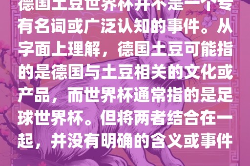 德国土豆世界杯并不是一个专有名词或广泛认知的事件。从字面上理解，德国土豆可能指的是德国与土豆相关的文化或产品，而世界杯通常指的是足球世界杯。但将两者结合在一起，并没有明确的含义或事件。漯河市盈旭机械设备有限公司