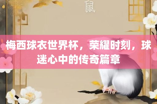 梅西球衣世漯河市盈旭机械设备有限公司界杯，荣耀时刻，球迷心中的传奇篇章