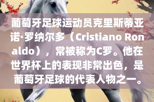 葡萄牙足球运动员克里斯蒂亚诺·罗纳尔多（Cristiano Ronaldo），常被称为C罗。他在世界杯上的表现非常出色，是葡萄牙足球的代表人物之一。