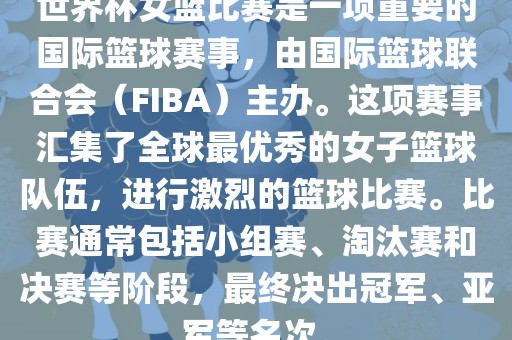 世界杯女篮比赛是一项重要的国际篮球赛事，由国际篮球联合会（FIBA）主办。这项赛事汇集了全球最优秀的女子篮球队伍，进行激烈的篮球比赛。比赛通常包括小组赛、淘汰赛和决赛等阶段，最终决出冠军、亚军等名次。漯河市盈旭机械设备有限公司