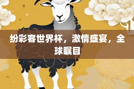 纷彩客世界杯，激情盛宴，全球瞩目