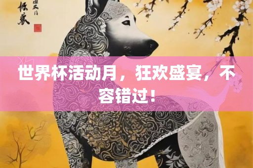 世界杯活动月，狂欢盛宴，不容错过！