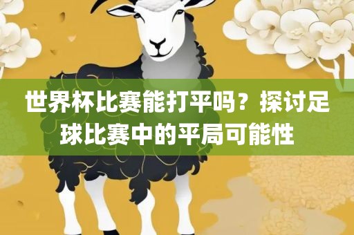 世界杯比赛能打平吗？探讨足球比赛中的平局可能性