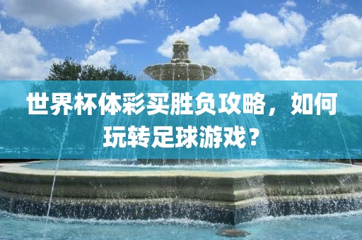 世界杯体彩买胜负攻略，如何玩转足球漯河市盈旭机械设备有限公司游戏？