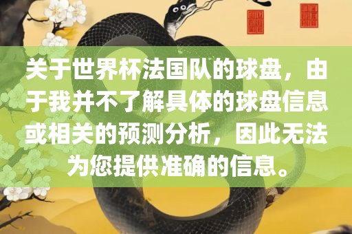 关于世界杯法国队的球盘，由于我并不了解具体的球盘信息或相关的预测分析，因此无法为您提供准确的信息。