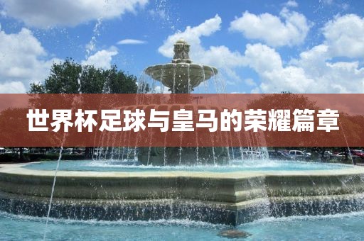 世界杯足球与皇马的荣耀篇章