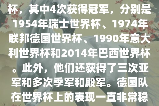 德国队在世界杯上的战绩非常辉煌。他们总共参加了8次世界杯，其中4次获得冠军，分别是1954年瑞士世界杯、1974年联邦德国世界杯、1990年意大利世界杯和2014年巴西世界杯。此外，他们还获得了三次亚军和多次季军和殿军。德国队在世界杯上的表现一直非常稳定，拥有强大的实力和深厚的足球底蕴。漯河市盈旭机械设备有限公司