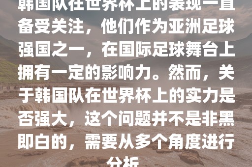 韩国队在世界杯上的表现一直备受关注，他们作为亚洲足球强国之一，在国际足球舞台上拥有一定的影响力。然而，关于韩国队在世界杯上的实力是否强大，这个问题并不是非黑即白的，需要从多个角度进行分析。