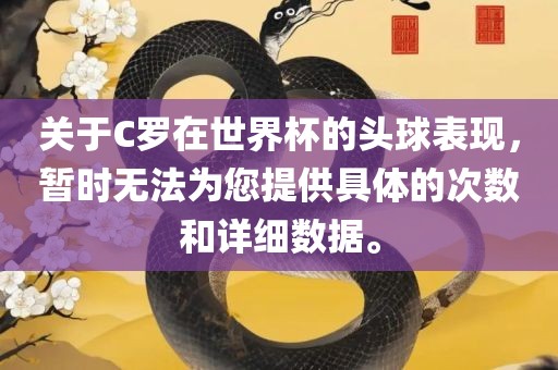 关于C罗在世界杯的头球表现，暂时无法为您提供具体的次数和详细数据。