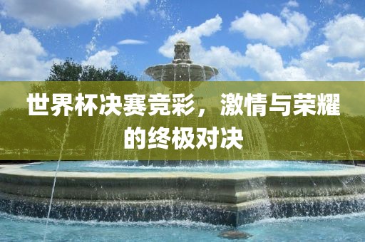 世界杯决赛竞彩，激情与荣耀的终极对决