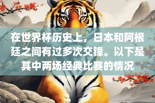 在世界杯历史上，日本和阿根廷之间有过多次交锋。以下是其中两场经典比赛的情况