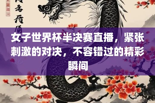 女子世界杯半决赛直播，紧张刺激的对决，不容错过的精彩瞬间