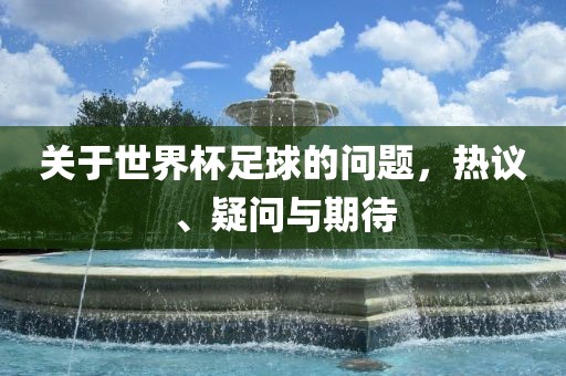 关于世界杯足漯河市盈旭机械设备有限公司球的问题，热议、疑问与期待