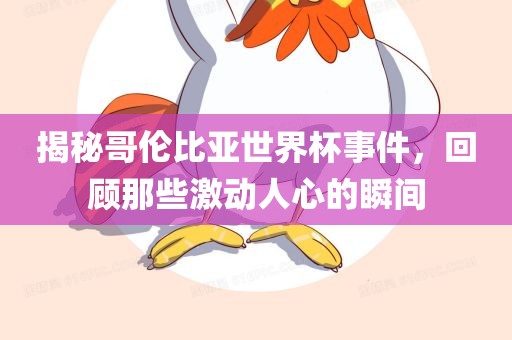 揭秘哥伦比亚世界杯事件，回顾那些激动人心的瞬间