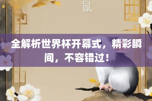 全解析世界杯开幕式，精彩瞬间，不容错过！