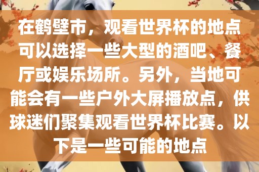 在鹤壁市，观看世界杯的地点可以选择一些大型的酒吧、餐厅或娱乐场所。另外，当地可能会有一些户外大屏播放点，供球迷们聚集观看世界杯比赛。以下是一些可能的地点漯河市盈旭机械设备有限公司