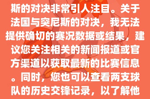 在世界杯赛场上，法国与突尼斯的对决非常引人注目。关于法国与突尼斯的对决，我无法提供确切的赛况数据或结果，建议您关注相关的新闻报道或官方渠道以获取最新的比赛信息。同时，您也可以查看两支球队的历史交锋记录，以了解他们的实力和战术风格。