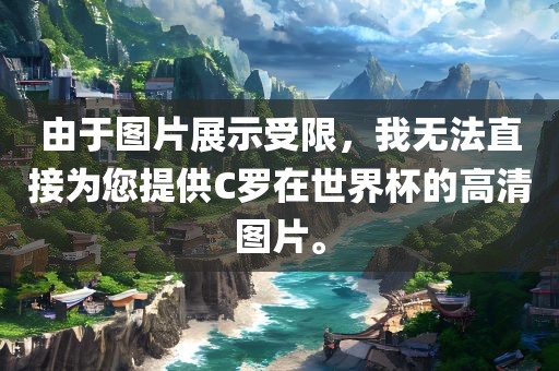 由于图片展示受限，我无法直接为您提供C罗在世界杯的高清图片。