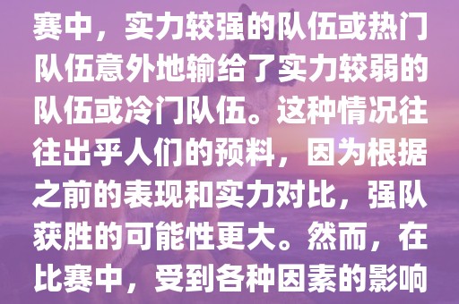 世界杯爆冷指的是在世界杯比赛中，实力较强的队伍或热门队伍意外地输给了实力较弱的队伍或冷门队伍。这种情况往往出乎人们的预料，因为根据之前的表现和实力对比，强队获胜的可能性更大。然而，在比赛中，受到各种因素的影响，结果可能出乎预料。
