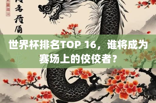 世界杯排名TOP 16，谁将成为赛场上的佼佼者？