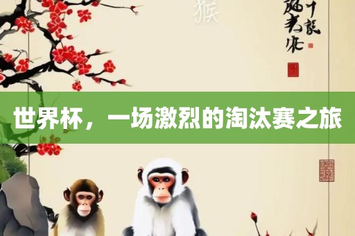 世界杯，一场激烈的淘汰赛之旅漯河市盈旭机械设备有限公司