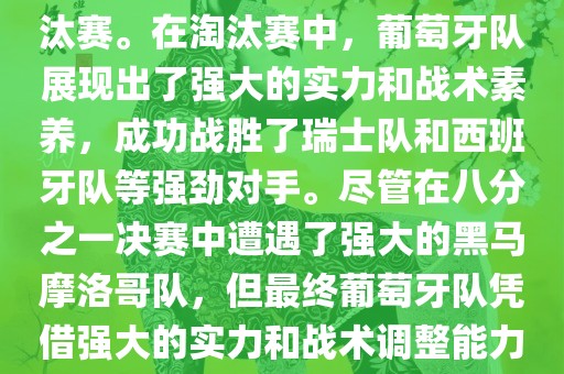葡萄牙队在2022年世界杯足球赛中的表现非常出色。他们小组赛中以强势的姿态出现，最终获得了H组第一的成绩晋级淘汰赛。在淘汰赛中，葡萄牙队展现出了强大的实力和战术素养，成功战胜了瑞士队和西班牙队等强劲对手。尽管在八分之一决赛中遭遇了强大的黑马摩洛哥队，但最终葡萄牙队凭借强大的实力和战术调整能力成功晋级八强。尽管在四分之一决赛中输给了最终的冠军法国队，但他们的表现仍然令人印象深刻。