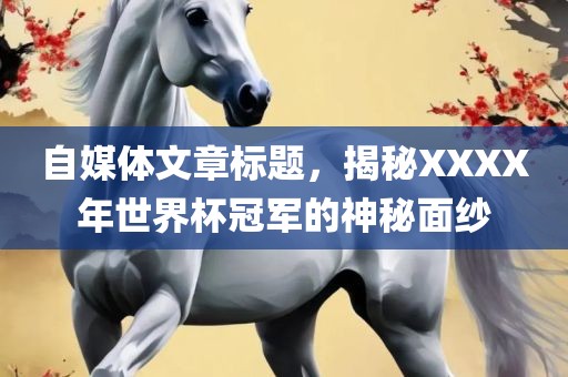 自媒体文章标题，揭秘XXXX年世界杯冠军的神秘面纱