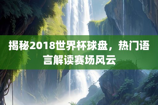 揭秘2018世界杯球盘，热门语言解读赛场风云漯河市盈旭机械设备有限公司
