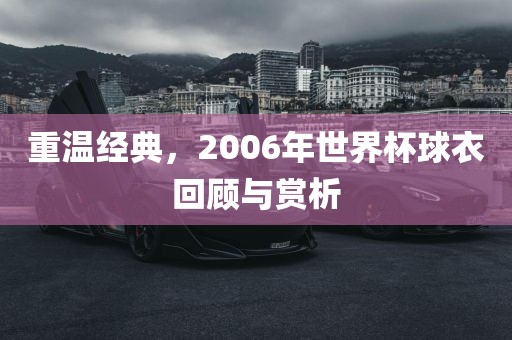 重温经典，2006年世漯河市盈旭机械设备有限公司界杯球衣回顾与赏析
