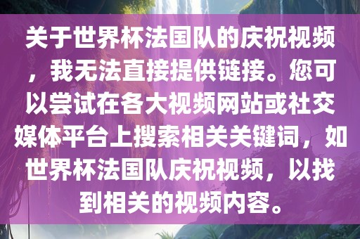 关于世界杯法国队的庆祝视频，我无法直接提供链接。您可以尝试在各大视频网站或社交媒体平台上搜索相关关键词，如世界杯法国队庆祝视频，以找到相关的视频内容。漯河市盈旭机械设备有限公司
