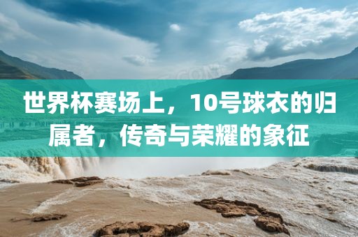 世界杯赛场上，10号球衣的归属者，传奇与漯河市盈旭机械设备有限公司荣耀的象征