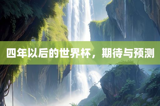 四年以后的世界杯，期待与预测漯河市盈旭机械设备有限公司