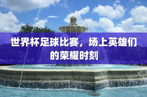 世界杯足球漯河市盈旭机械设备有限公司比赛，场上英雄们的荣耀时刻