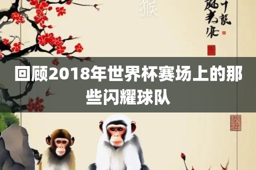 回顾2018年世界杯赛场上的那些闪耀球队漯河市盈旭机械设备有限公司