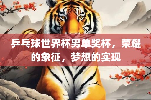 乒乓球世界杯男单奖杯，荣耀的象征，梦想的实现漯河市盈旭机械设备有限公司